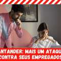 SANTANDER: MAIS UM ATAQUE CONTRA SEUS EMPREGADOS