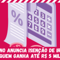 GOVERNO ANUNCIA ISENÇÃO DE IR PARA QUEM GANHA ATÉ R$ 5 MIL