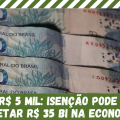 R$ 5 MIL: ISENÇÃO PODE INJETAR R$ 35 BI NA ECONOMIA