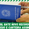 BRASIL BATE NOVO RECORDE DE EMPREGO E CARTEIRA ASSINADA  