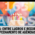 CAIXA 165 ANOS: ENTRE LUCROS RECORDES E FECHAMENTOS DE AGÊNCIAS