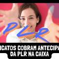 SINDICATOS COBRAM ANTECIPAÇÃO DA PLR NA CAIXA