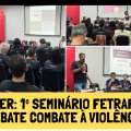1º SEMINÁRIO DE MULHERES DA FETRAFI-MG DEBATE COMBATE À VIOLÊNCIA