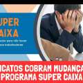 SINDICATOS COBRAM MUDANÇAS NO PROGRAMA SUPER CAIXA