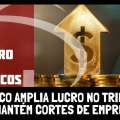 BRADESCO AMPLIA LUCRO NO TRIMESTRE, MAS MANTÉM CORTES DE EMPREGOS