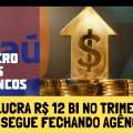 ITAÚ LUCRA R$ 12,2 BI NO 1º TRIMESTRE, MAS SEGUE FECHANDO AGÊNCIAS