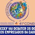 41º CONECEF VAI DEBATER OS DESAFIOS DOS EMPREGADOS DA CAIXA