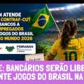 2ª FASE: BANCÁRIOS SERÃO LIBERADOS DURANTE JOGOS DO BRASIL NA COPA