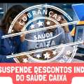 CAIXA SUSPENDE DESCONTOS INDEVIDOS DO SAÚDE CAIXA