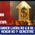 SANTANDER LUCRA R$ 6,8 BI; 9,5% MENOR NO 1º SEMESTRE