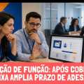 MIGRAÇÃO DE FUNÇÃO: APÓS QUESTIONAMENTO, CAIXA AMPLIA PRAZO DE ADESÃO
