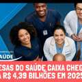 DESPESAS DO SAÚDE CAIXA CHEGARAM A R$ 4,39 BILHÕES EM 2025