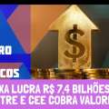 CAIXA LUCRA R$ 7,4 BILHÕES NO SEMESTRE E CEE COBRA VALORIZAÇÃO