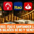 BRADESCO, ITAÚ E SANTANDER LUCRAM R$ 45 BILHÕES SÓ NO 1º SEMESTRE