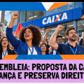 ASSEMBLEIA: PROPOSTA DA CAIXA AVANÇA EM PONTOS CENTRAIS E PRESERVA DIREITOS