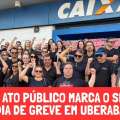 ATO PÚBLICO MARCA O SÉTIMO DIA DE GREVE NA CAIXA EM UBERABA